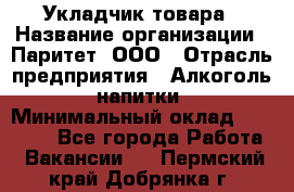 Укладчик товара › Название организации ­ Паритет, ООО › Отрасль предприятия ­ Алкоголь, напитки › Минимальный оклад ­ 26 000 - Все города Работа » Вакансии   . Пермский край,Добрянка г.